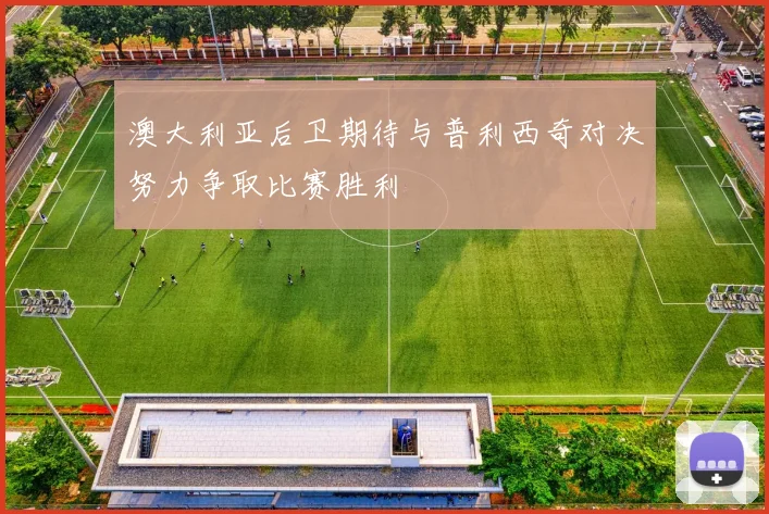 澳大利亚后卫期待与普利西奇对决努力争取比赛胜利