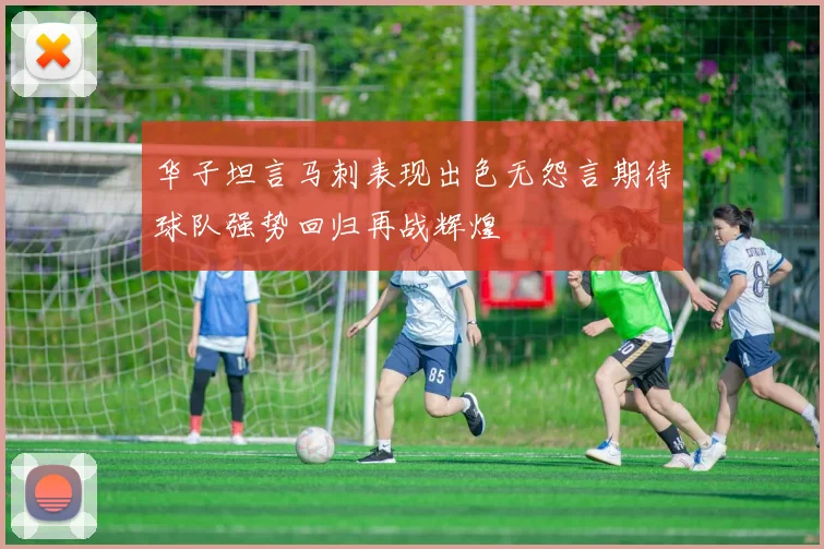 华子坦言马刺表现出色无怨言期待球队强势回归再战辉煌
