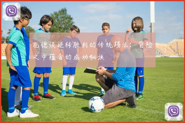 孔德谈逆转胜利的传统踢法：冒险之中蕴含的成功秘诀