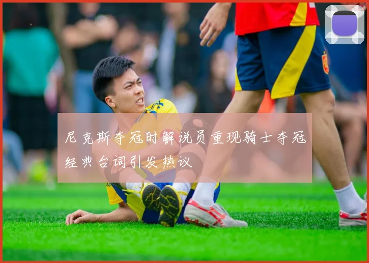 尼克斯夺冠时解说员重现骑士夺冠经典台词引发热议