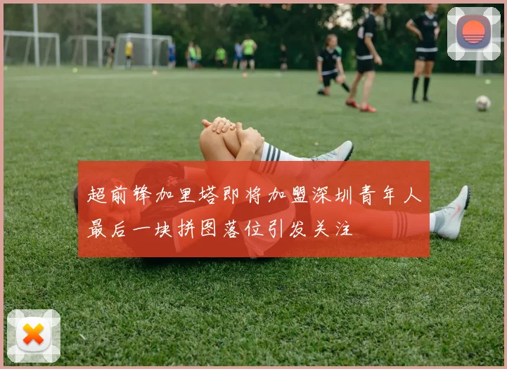 超前锋加里塔即将加盟深圳青年人最后一块拼图落位引发关注