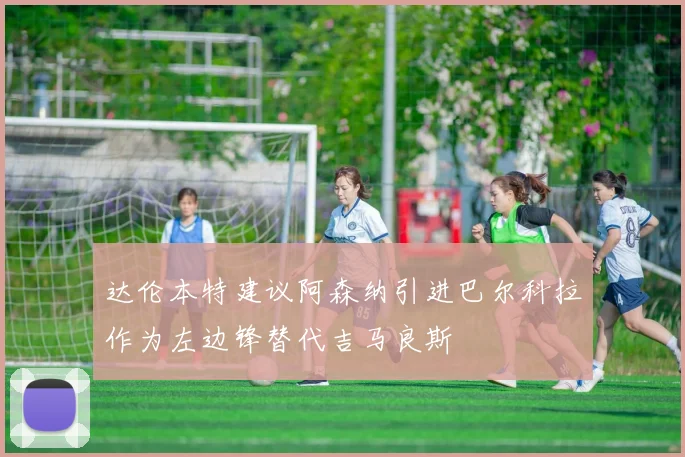 达伦本特建议阿森纳引进巴尔科拉作为左边锋替代吉马良斯