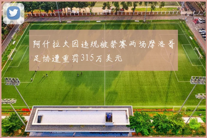 阿什拉夫因违规被禁赛两场摩洛哥足协遭重罚315万美元