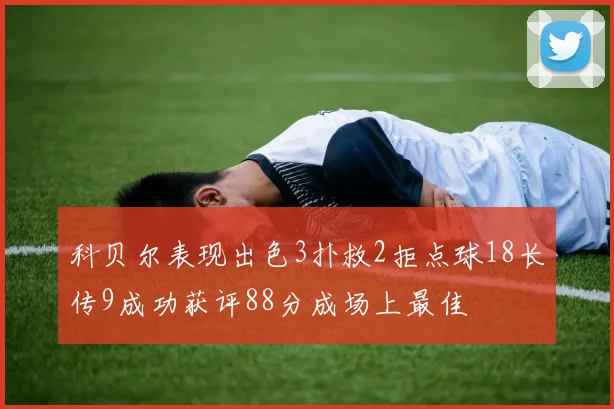 科贝尔表现出色3扑救2拒点球18长传9成功获评88分成场上最佳